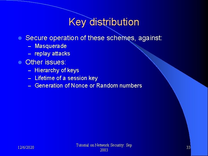 Key distribution l Secure operation of these schemes, against: – Masquerade – replay attacks