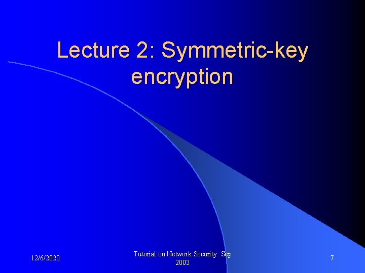 Lecture 2: Symmetric-key encryption 12/6/2020 Tutorial on Network Security: Sep 2003 7 