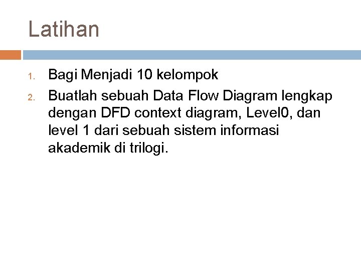 Latihan 1. 2. Bagi Menjadi 10 kelompok Buatlah sebuah Data Flow Diagram lengkap dengan Latihan 1. 2. Bagi Menjadi 10 kelompok Buatlah sebuah Data Flow Diagram lengkap dengan
