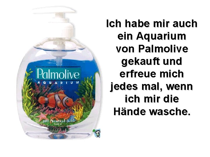 Ich habe mir auch ein Aquarium von Palmolive gekauft und erfreue mich jedes mal,