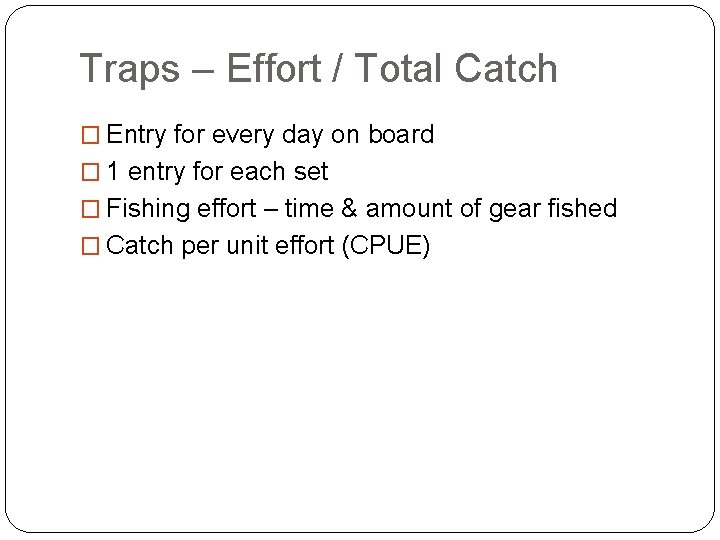 Traps – Effort / Total Catch � Entry for every day on board �
