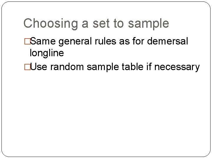 Choosing a set to sample �Same general rules as for demersal longline �Use random
