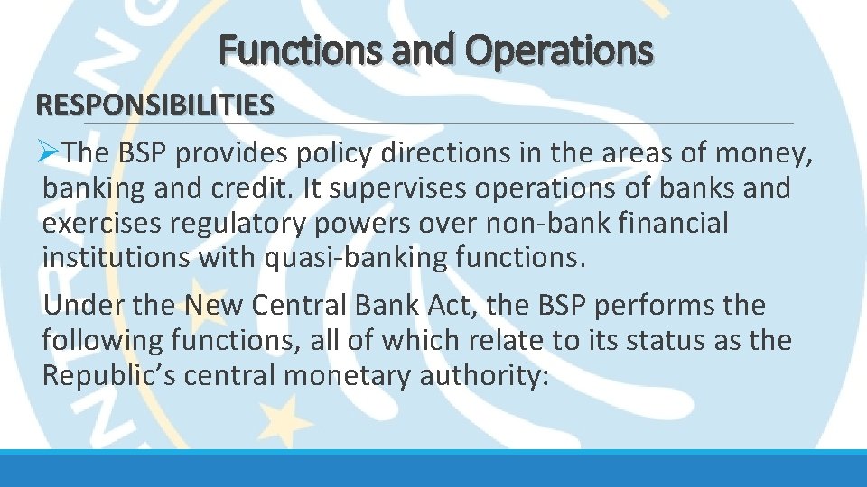 Functions and Operations RESPONSIBILITIES ØThe BSP provides policy directions in the areas of money,