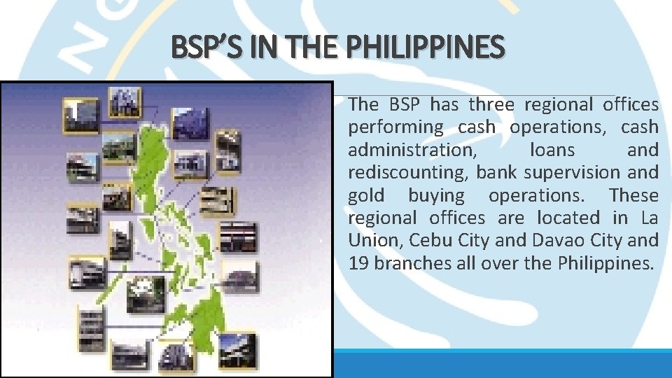 BSP’S IN THE PHILIPPINES The BSP has three regional offices performing cash operations, cash