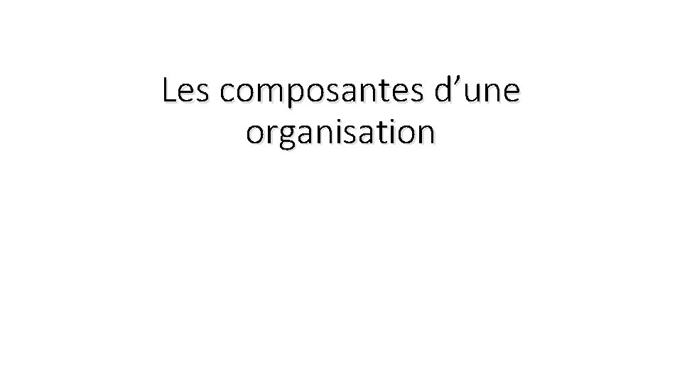 Les composantes d’une organisation 