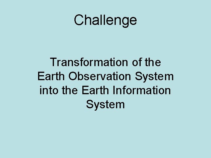 Challenge Transformation of the Earth Observation System into the Earth Information System 
