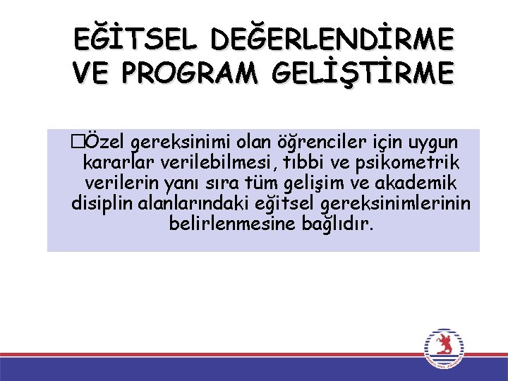 EĞİTSEL DEĞERLENDİRME VE PROGRAM GELİŞTİRME �Özel gereksinimi olan öğrenciler için uygun kararlar verilebilmesi, tıbbi