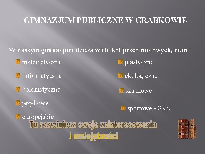 GIMNAZJUM PUBLICZNE W GRABKOWIE W naszym gimnazjum działa wiele kół przedmiotowych, m. in. :