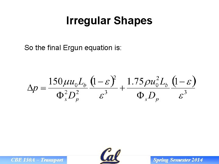 Irregular Shapes So the final Ergun equation is: CBE 150 A – Transport Spring