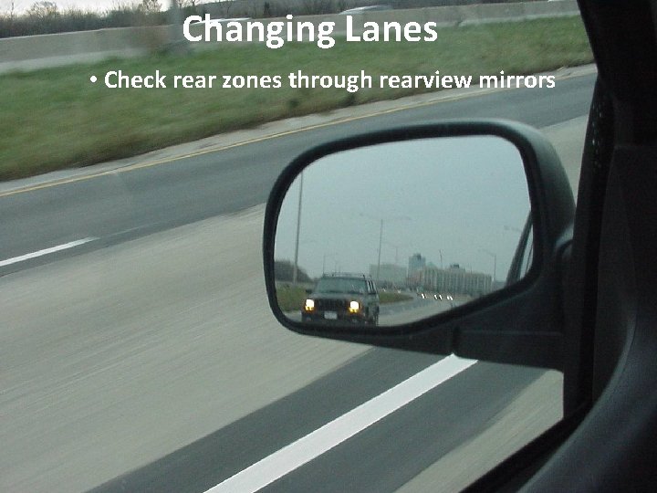 Changing Lanes • Check rear zones through rearview mirrors Changing Lanes • Check rear zones through rearview mirrors