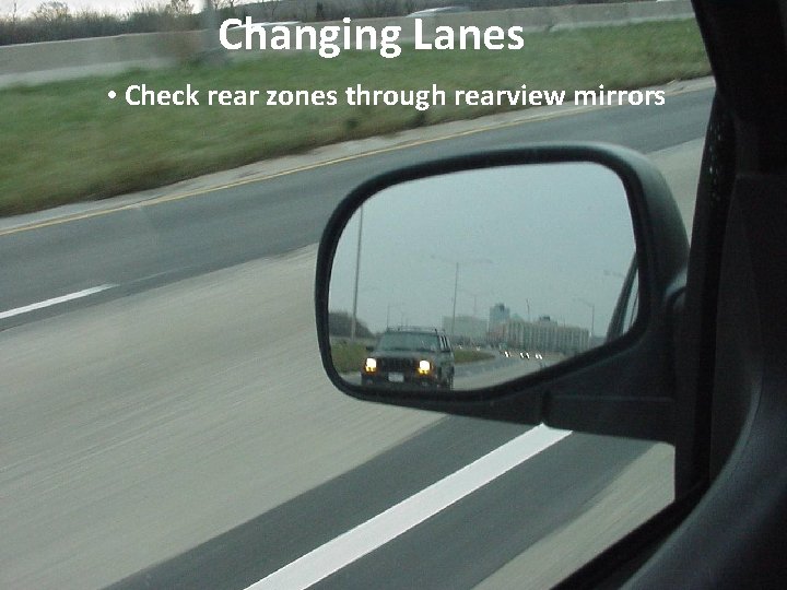 Changing Lanes • Check rear zones through rearview mirrors 