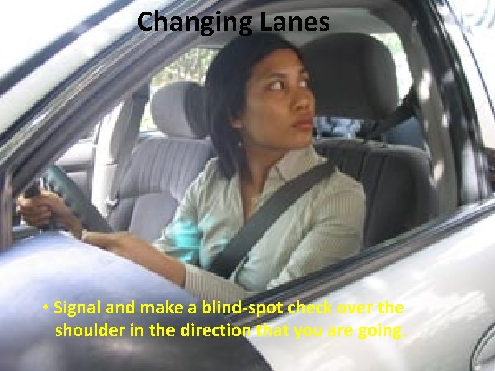 Changing Lanes • Signal and make a blind-spot check over the shoulder in the