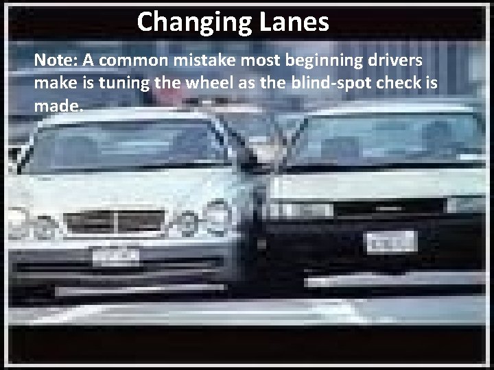 Changing Lanes Note: A common mistake most beginning drivers make is tuning the wheel