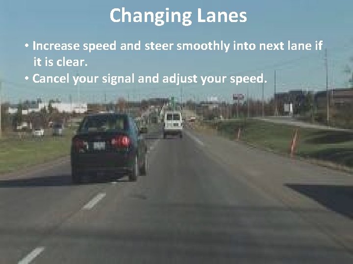 Changing Lanes • Increase speed and steer smoothly into next lane if it is