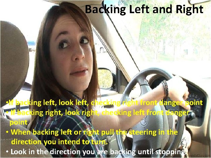Backing Left and Right • If backing left, look left, checking right front danger Backing Left and Right • If backing left, look left, checking right front danger