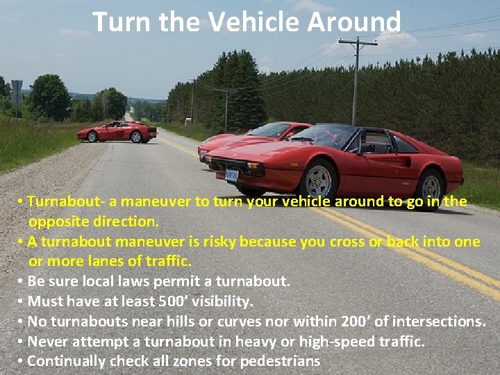 Turn the Vehicle Around • Turnabout- a maneuver to turn your vehicle around to
