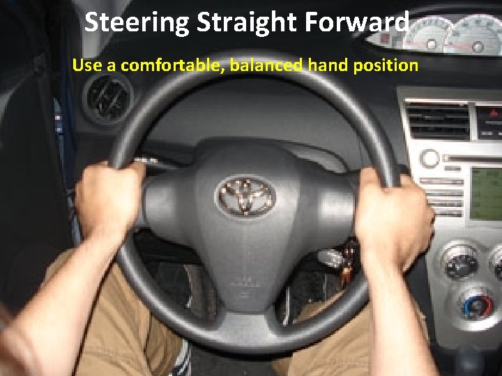 Steering Straight Forward Use a comfortable, balanced hand position Steering Straight Forward Use a comfortable, balanced hand position