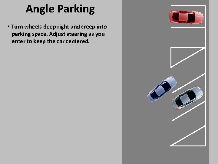 Angle Parking • Turn wheels deep right and creep into parking space. Adjust steering Angle Parking • Turn wheels deep right and creep into parking space. Adjust steering