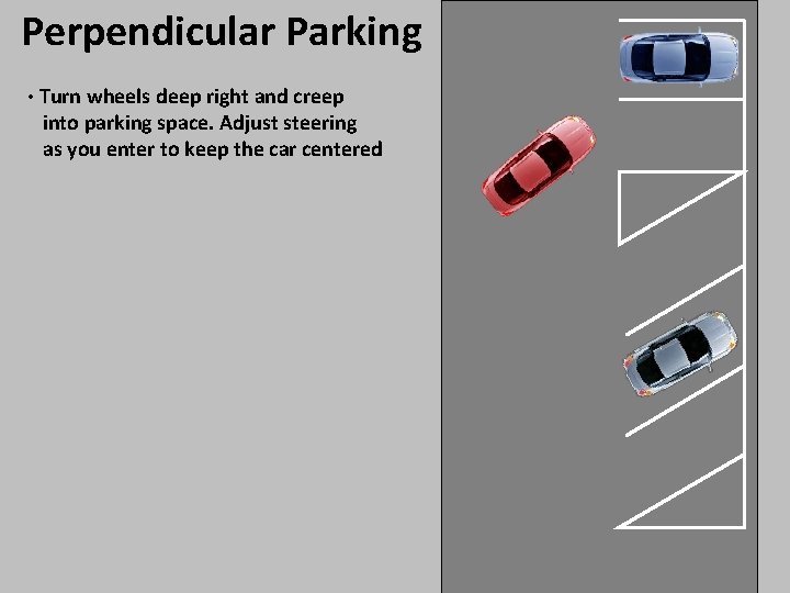 Perpendicular Parking • Turn wheels deep right and creep into parking space. Adjust steering Perpendicular Parking • Turn wheels deep right and creep into parking space. Adjust steering