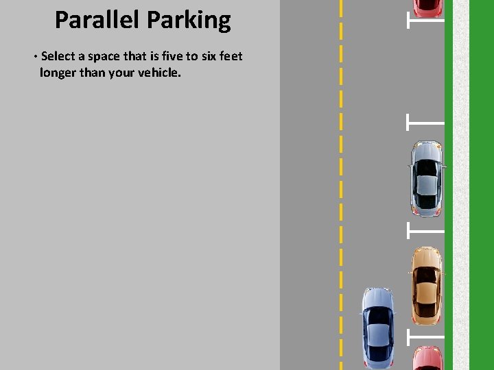 Parallel Parking • Select a space that is five to six feet longer than Parallel Parking • Select a space that is five to six feet longer than