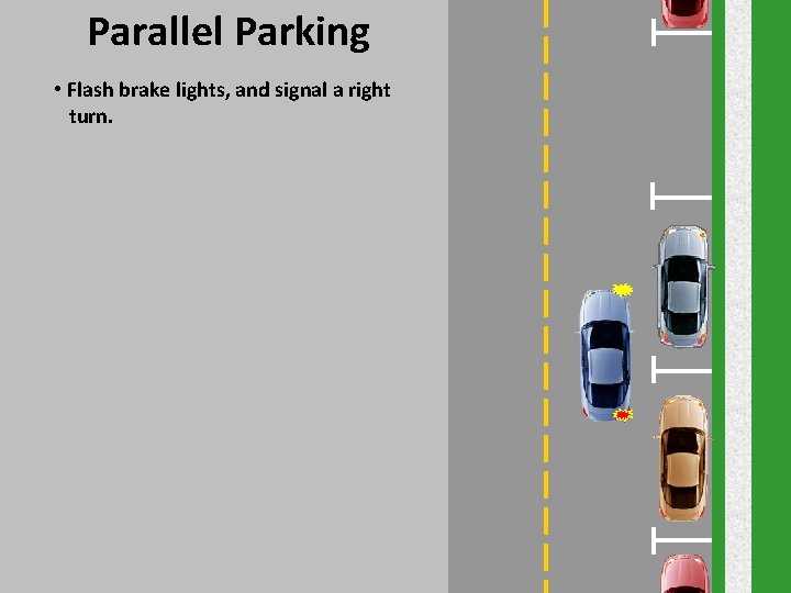 Parallel Parking • Flash brake lights, and signal a right turn. Parallel Parking • Flash brake lights, and signal a right turn.