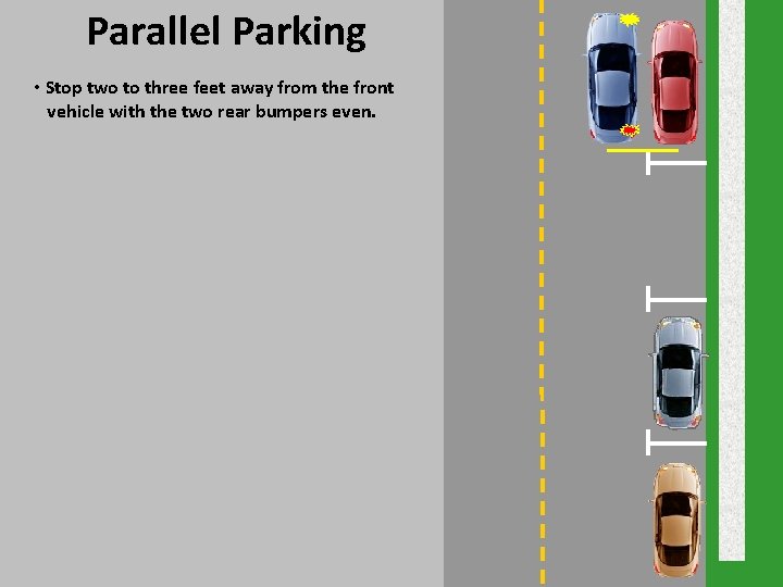 Parallel Parking • Stop two to three feet away from the front vehicle with