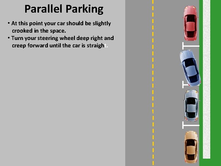 Parallel Parking • At this point your car should be slightly crooked in the