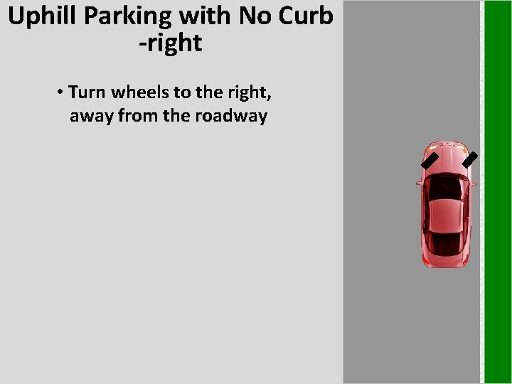 Uphill Parking with No Curb -right • Turn wheels to the right, away from Uphill Parking with No Curb -right • Turn wheels to the right, away from