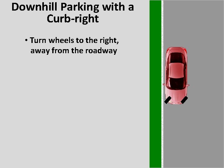 Downhill Parking with a Curb-right • Turn wheels to the right, away from the