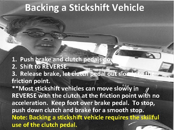 Backing a Stickshift Vehicle 1. Push brake and clutch pedals down. 2. Shift to