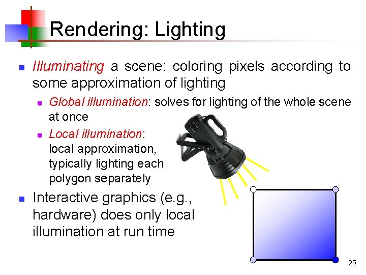 Rendering: Lighting n Illuminating a scene: coloring pixels according to some approximation of lighting