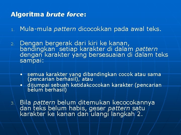 Algoritma brute force: 1. 2. Mula-mula pattern dicocokkan pada awal teks. Dengan bergerak dari