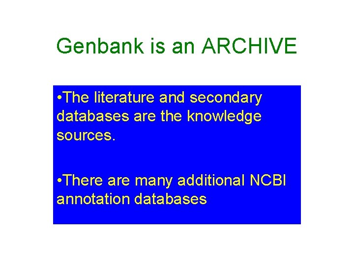 Genbank is an ARCHIVE • The literature and secondary databases are the knowledge sources. Genbank is an ARCHIVE • The literature and secondary databases are the knowledge sources.