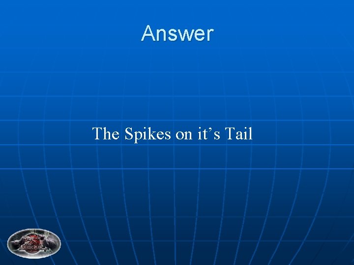 Answer The Spikes on it’s Tail 