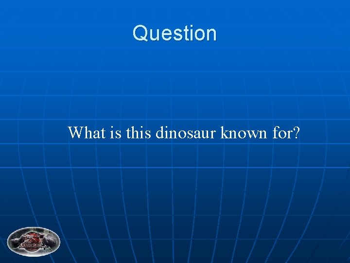 Question What is this dinosaur known for? 
