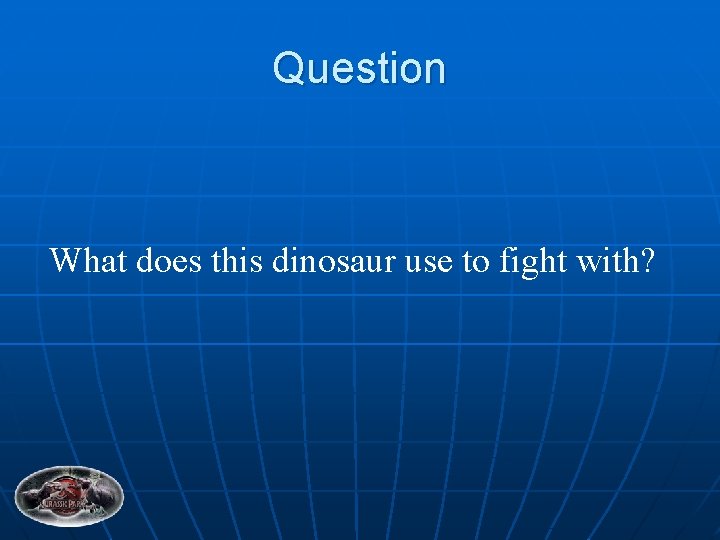 Question What does this dinosaur use to fight with? 