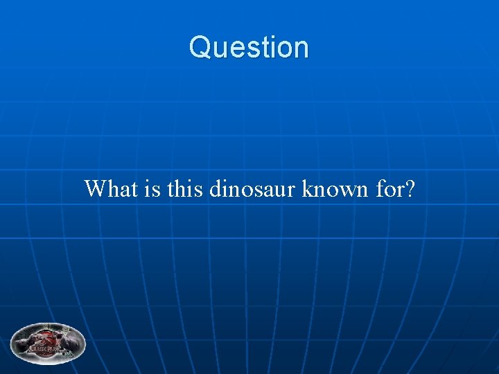 Question What is this dinosaur known for? 