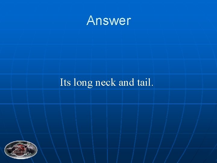 Answer Its long neck and tail. 