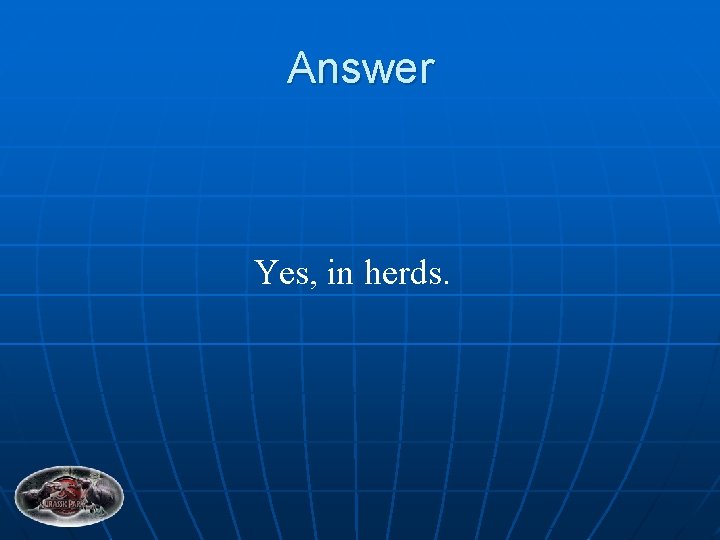 Answer Yes, in herds. 