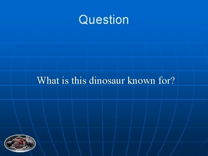 Question What is this dinosaur known for? 