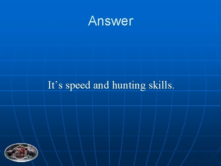 Answer It’s speed and hunting skills. 