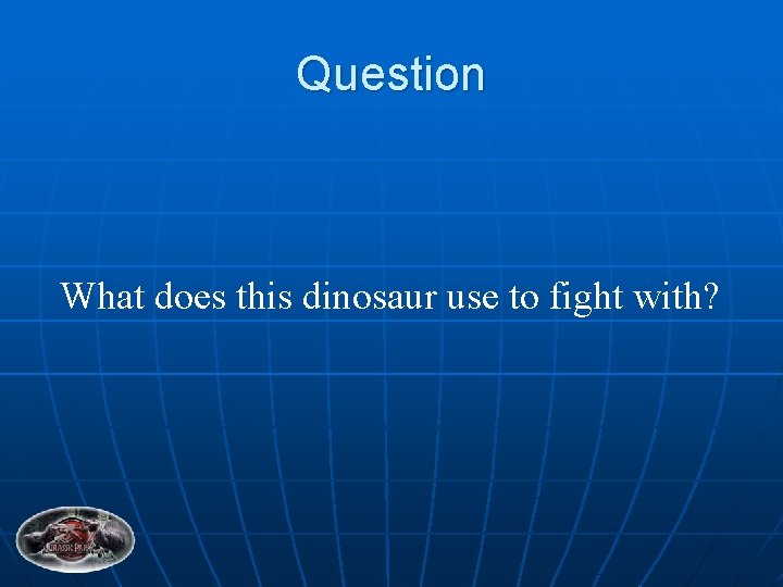 Question What does this dinosaur use to fight with? 