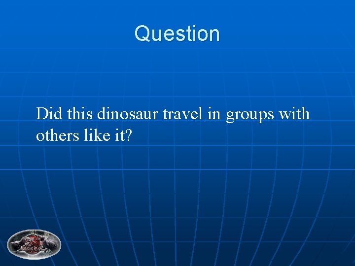 Question Did this dinosaur travel in groups with others like it? 