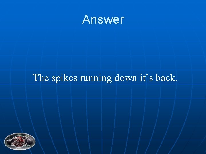 Answer The spikes running down it’s back. 