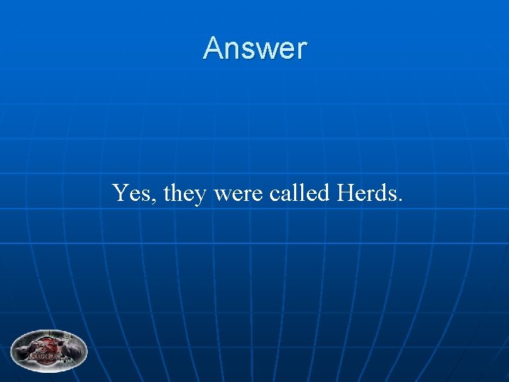 Answer Yes, they were called Herds. 