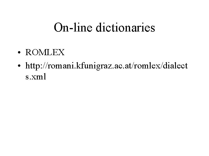 On-line dictionaries • ROMLEX • http: //romani. kfunigraz. ac. at/romlex/dialect s. xml 