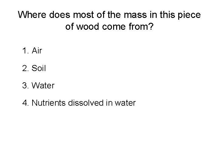 Where does most of the mass in this piece of wood come from? 1.