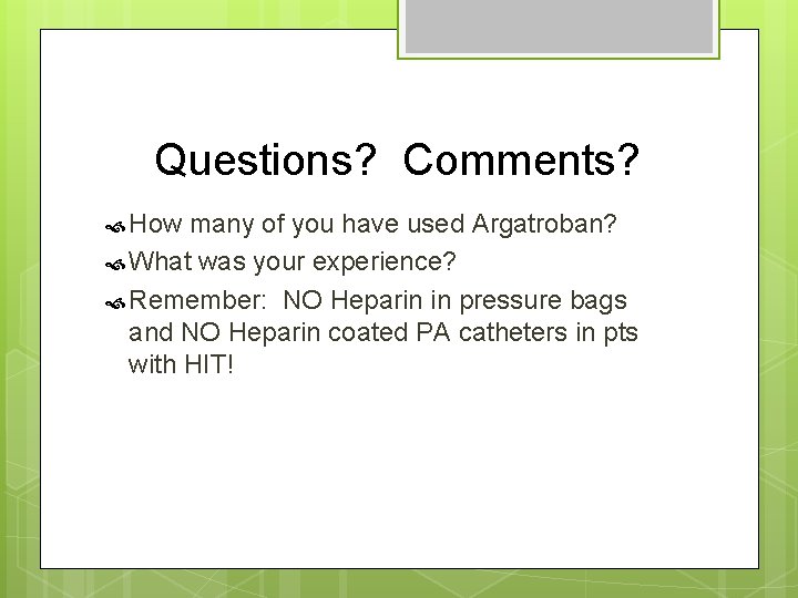 Questions? Comments? How many of you have used Argatroban? What was your experience? Remember: