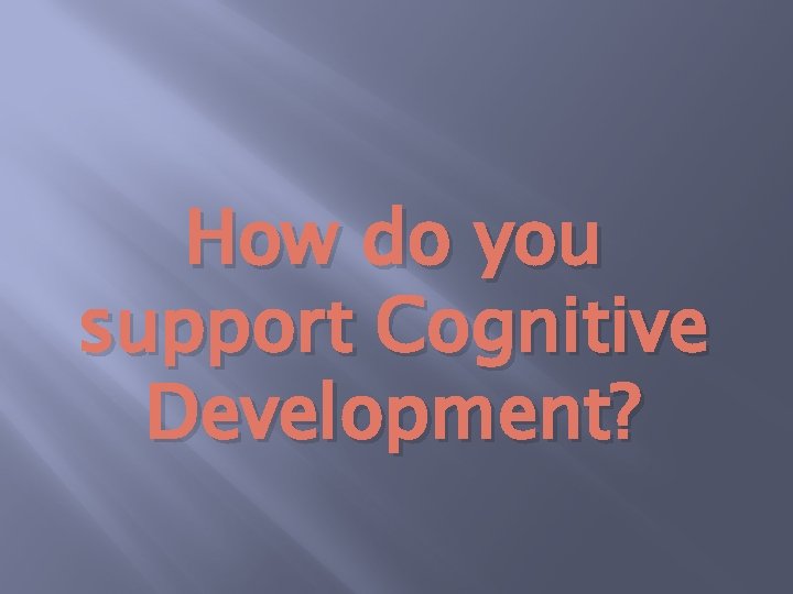How do you support Cognitive Development? 