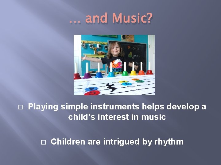 … and Music? � Playing simple instruments helps develop a child’s interest in music